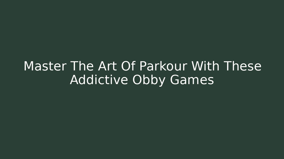 Master The Art Of Parkour With These Addictive Obby Games