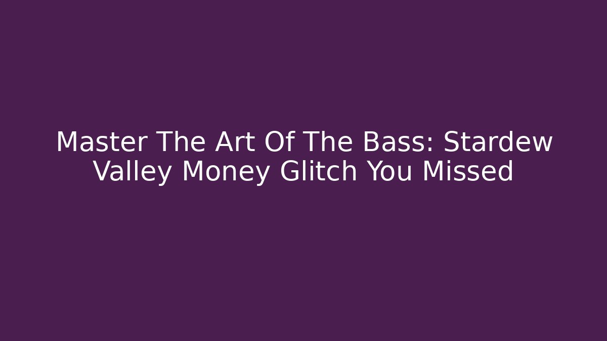 Master The Art Of The Bass: Stardew Valley Money Glitch You Missed