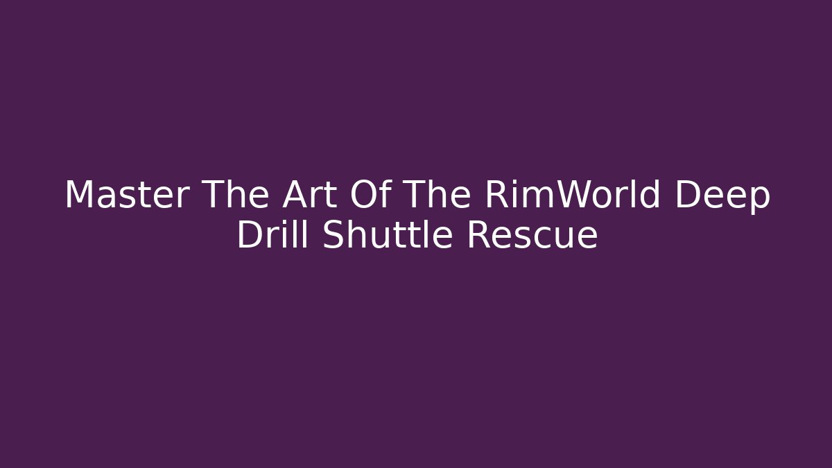 Master The Art Of The RimWorld Deep Drill Shuttle Rescue