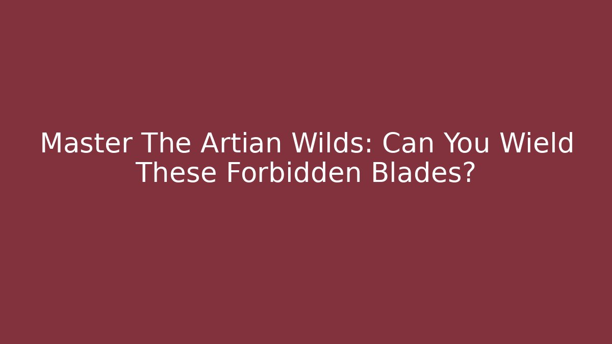 Master The Artian Wilds: Can You Wield These Forbidden Blades? - Critter Realm