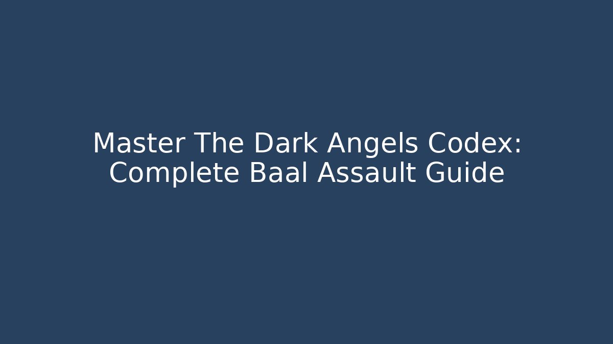 Master The Dark Angels Codex: Complete Baal Assault Guide - Critter Realm