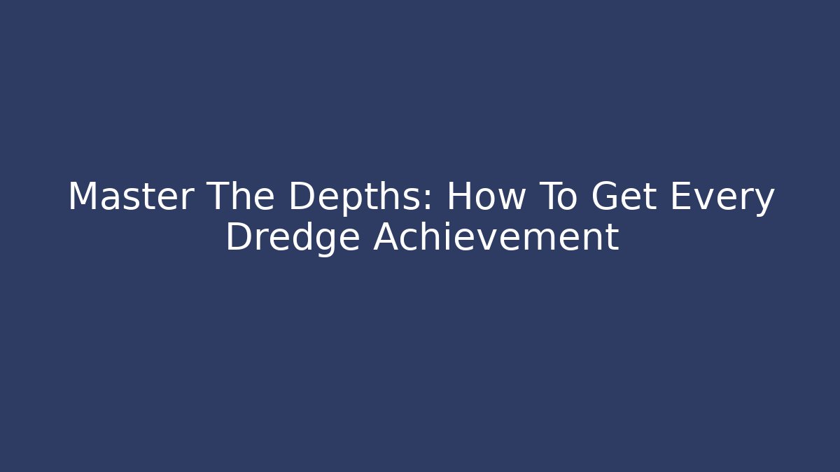 Master The Depths: How To Get Every Dredge Achievement