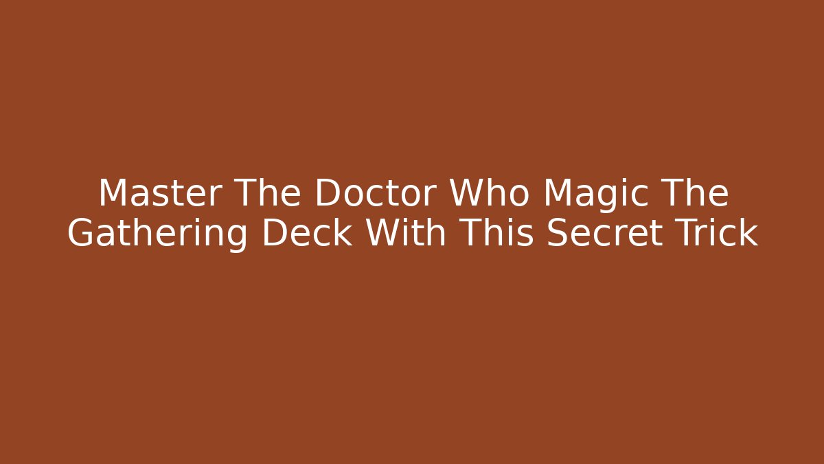 Master The Doctor Who Magic The Gathering Deck With This Secret Trick