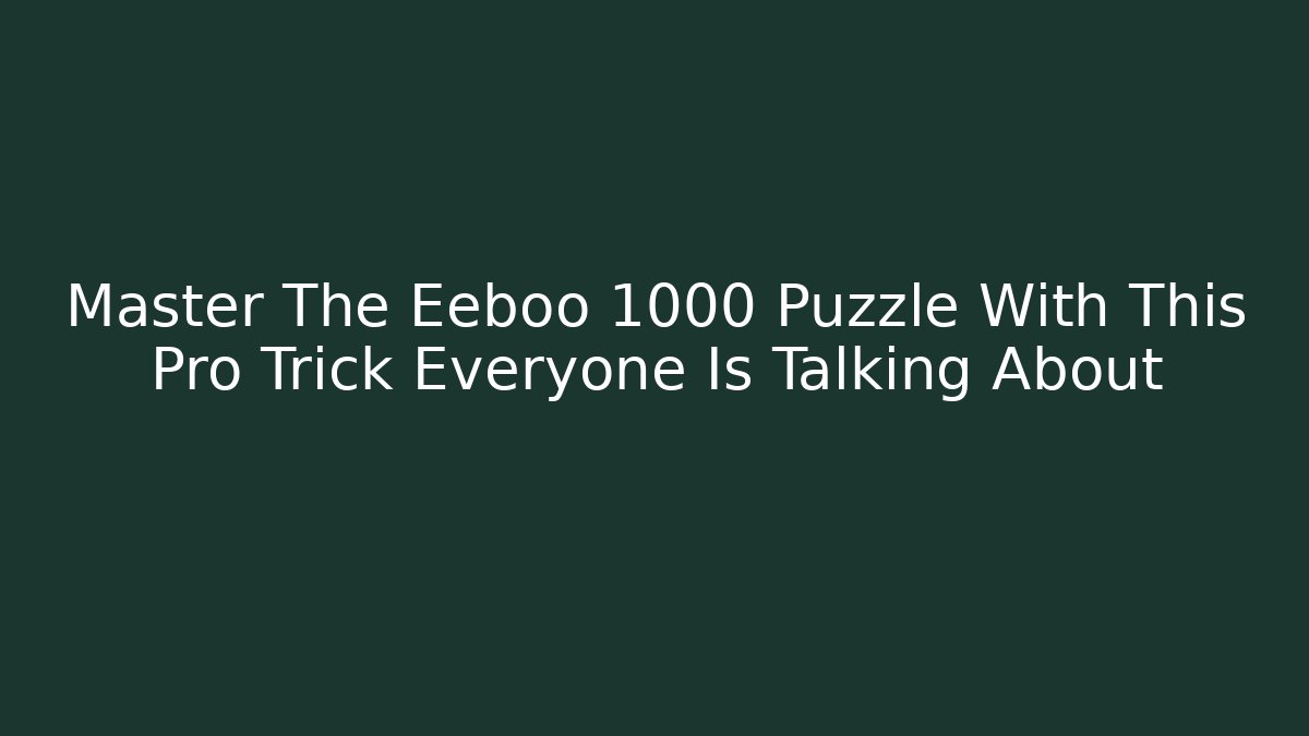 Master The Eeboo 1000 Puzzle With This Pro Trick Everyone Is Talking About