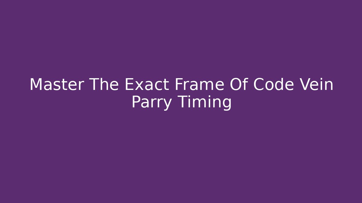 Master The Exact Frame Of Code Vein Parry Timing