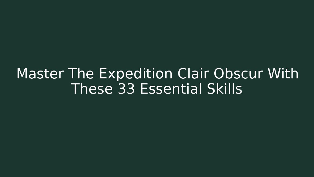 Master The Expedition Clair Obscur With These 33 Essential Skills