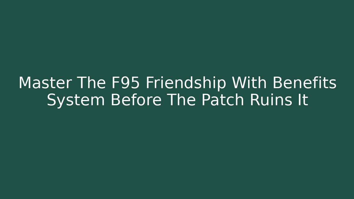 Master The F95 Friendship With Benefits System Before The Patch Ruins It