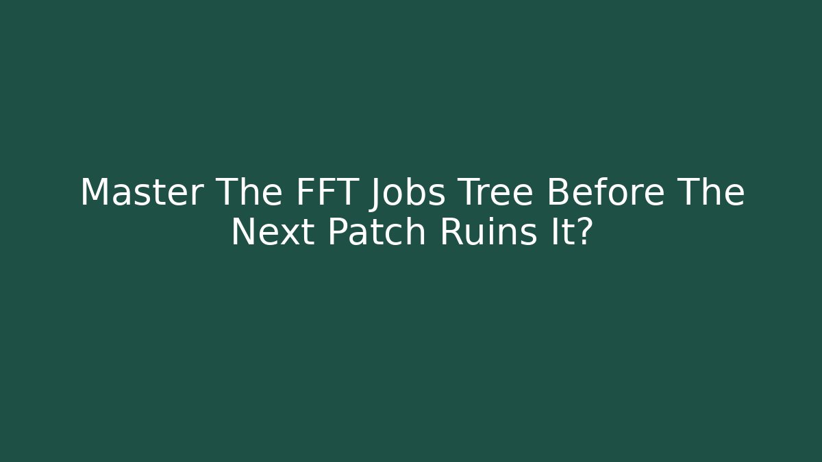 Master The FFT Jobs Tree Before The Next Patch Ruins It? - Critter Realm