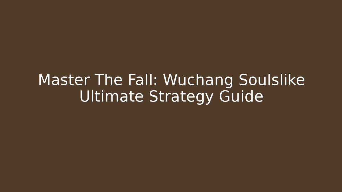 Master The Fall: Wuchang Soulslike Ultimate Strategy Guide