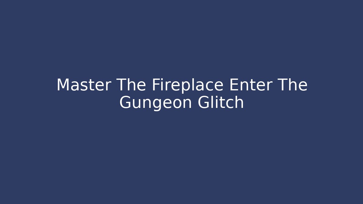 Master The Fireplace Enter The Gungeon Glitch