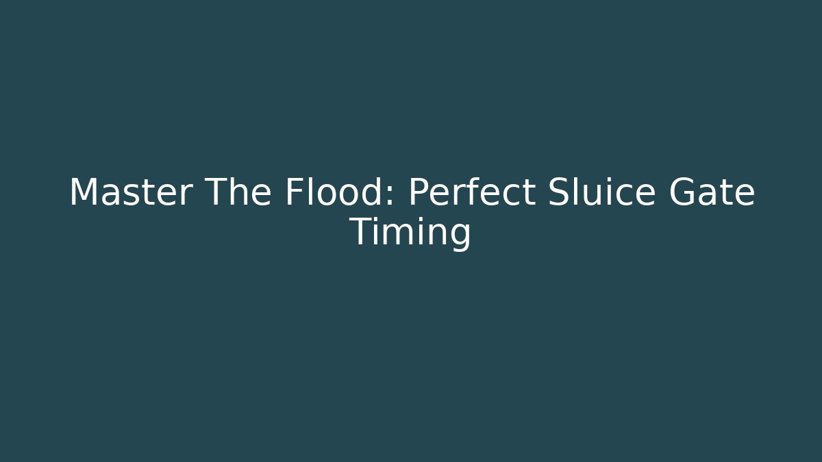Master The Flood: Perfect Sluice Gate Timing