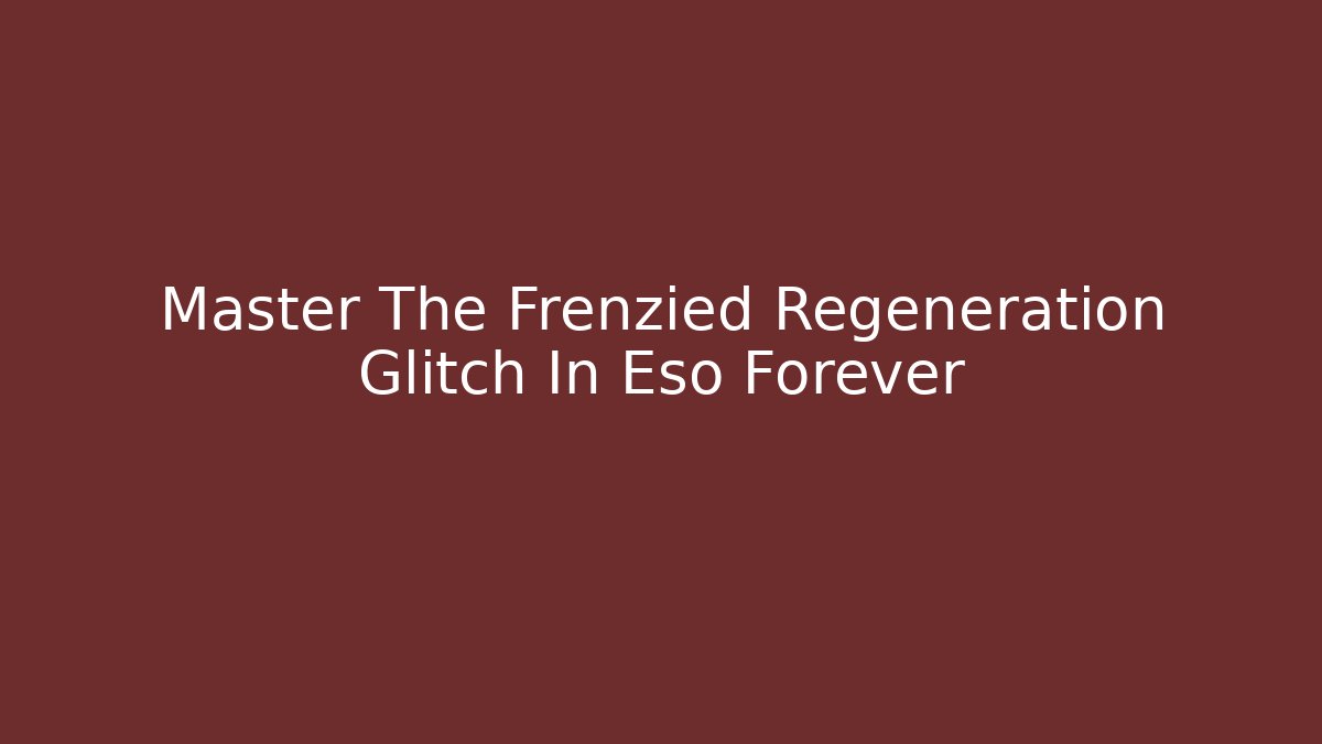 Master The Frenzied Regeneration Glitch In Eso Forever