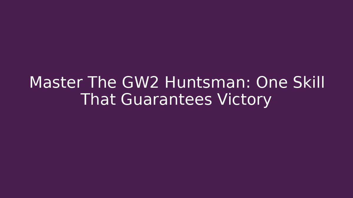 Master The GW2 Huntsman: One Skill That Guarantees Victory