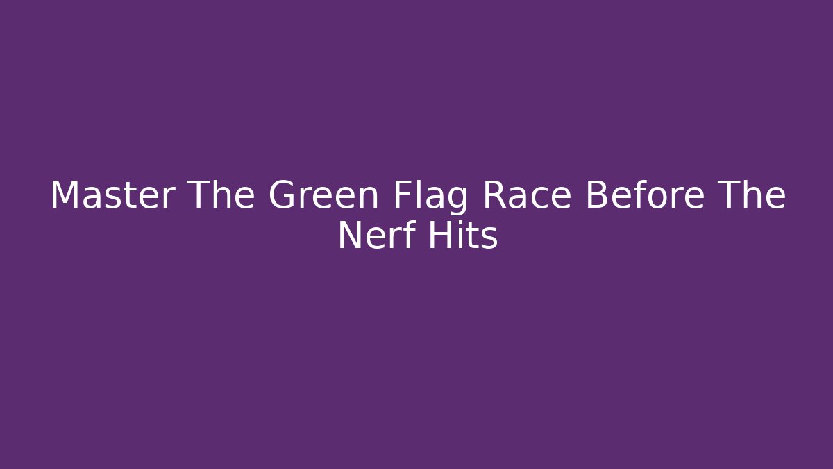 Master The Green Flag Race Before The Nerf Hits - Critter Realm