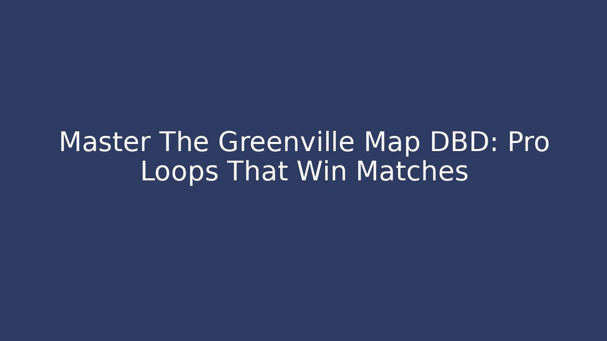 Master The Greenville Map DBD: Pro Loops That Win Matches