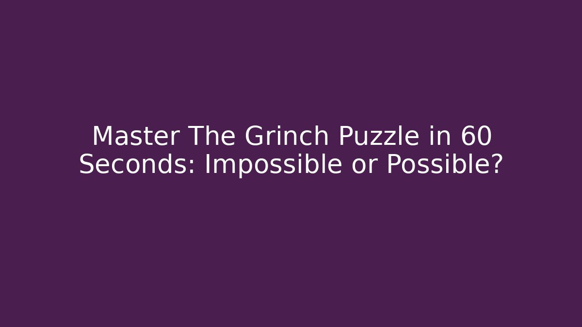 Master The Grinch Puzzle in 60 Seconds: Impossible or Possible?