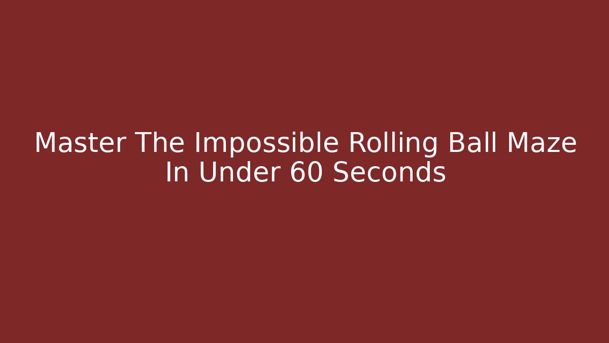 Master The Impossible Rolling Ball Maze In Under 60 Seconds