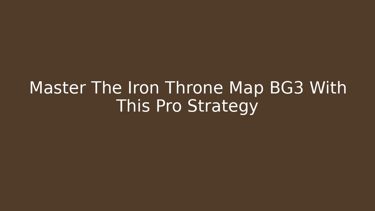 Master The Iron Throne Map BG3 With This Pro Strategy