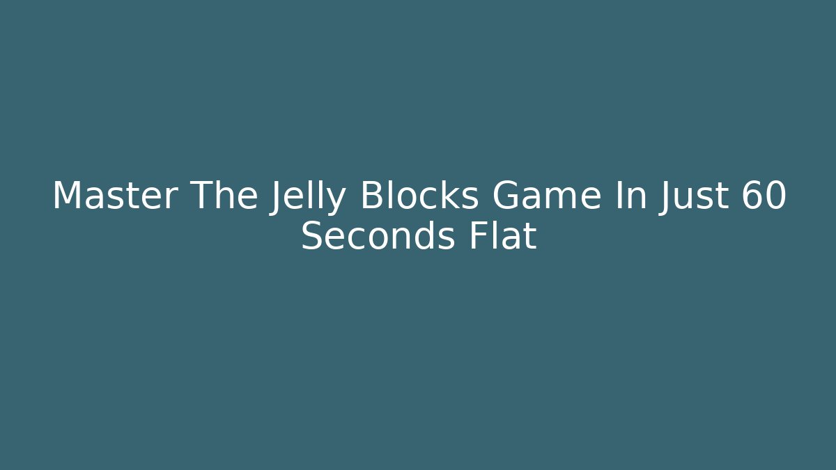 Master The Jelly Blocks Game In Just 60 Seconds Flat