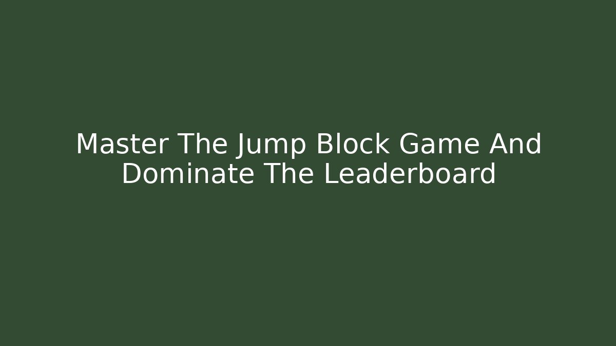 Master The Jump Block Game And Dominate The Leaderboard