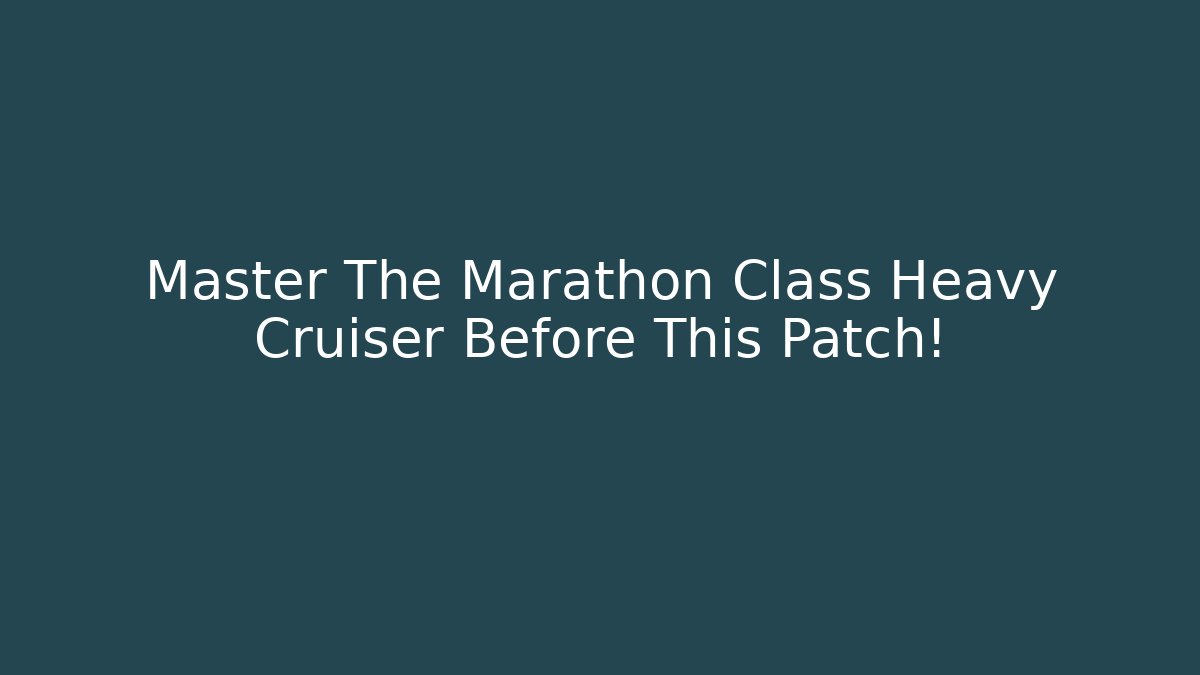 Master The Marathon Class Heavy Cruiser Before This Patch!