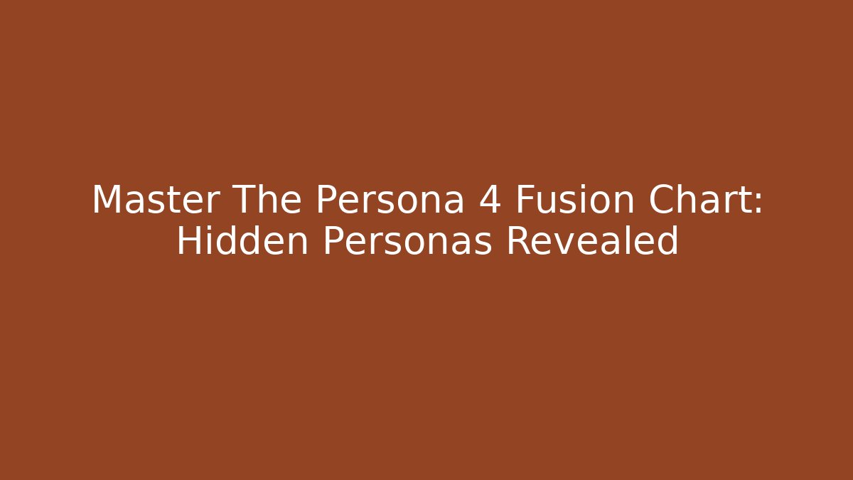 Master The Persona 4 Fusion Chart: Hidden Personas Revealed