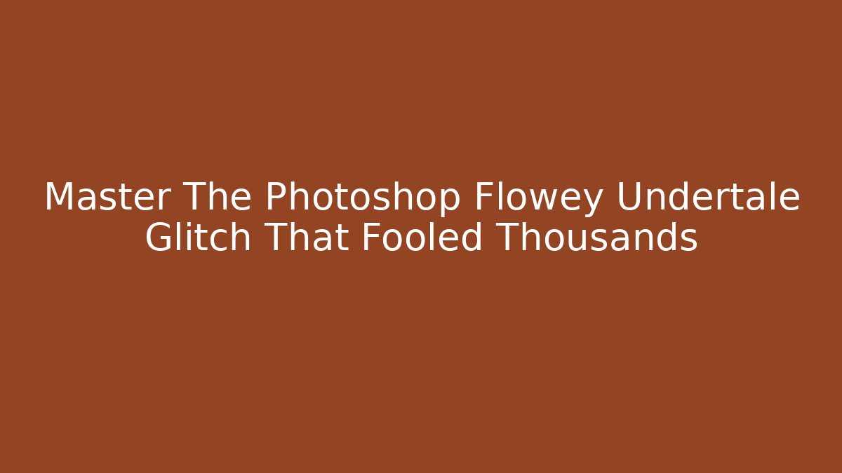Master The Photoshop Flowey Undertale Glitch That Fooled Thousands