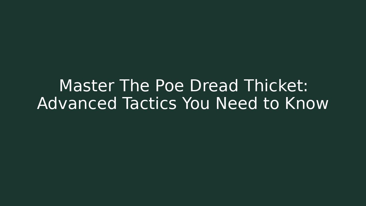 Master The Poe Dread Thicket: Advanced Tactics You Need to Know