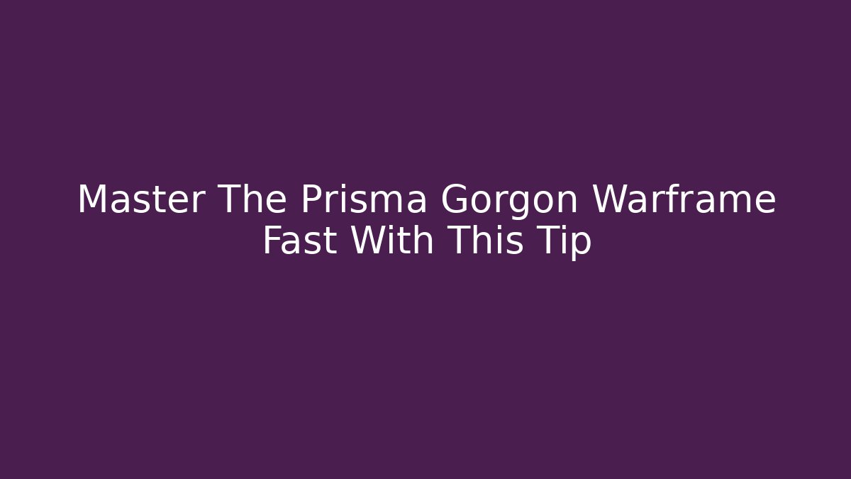 Master The Prisma Gorgon Warframe Fast With This Tip - Critter Realm