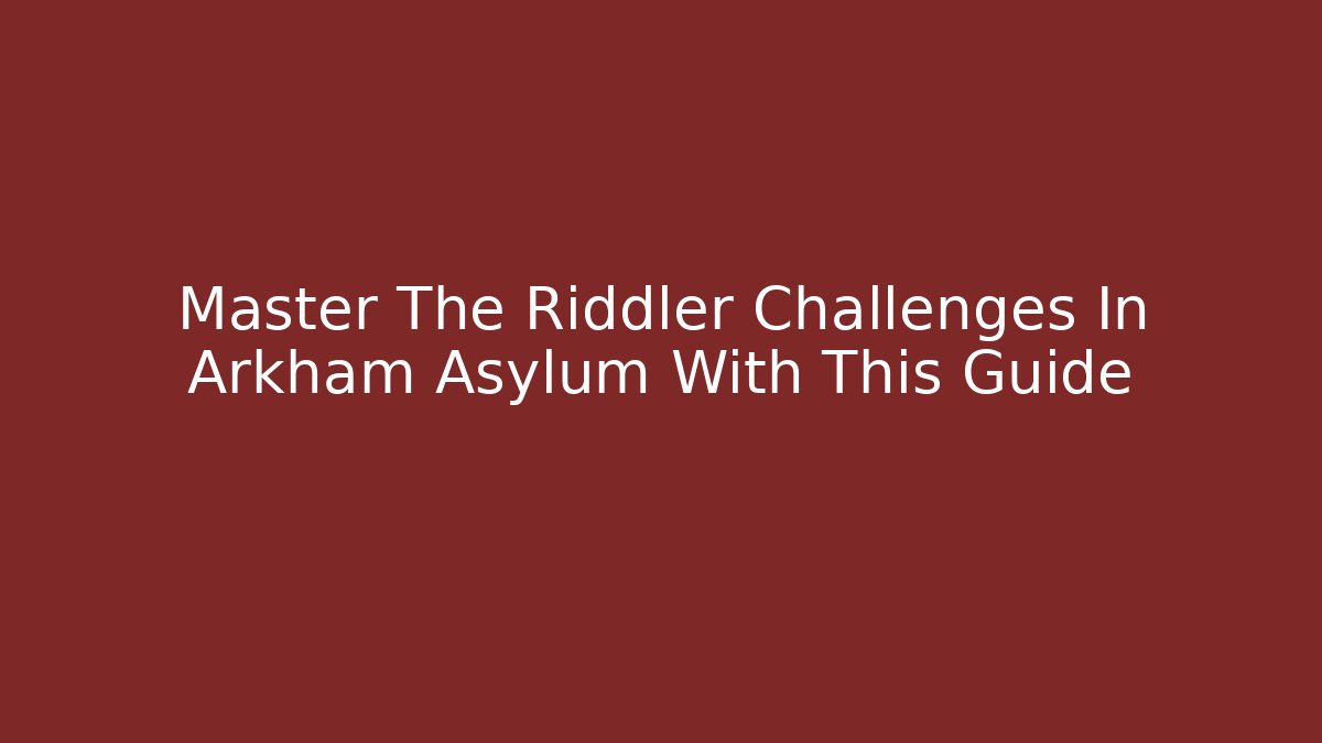Master The Riddler Challenges In Arkham Asylum With This Guide