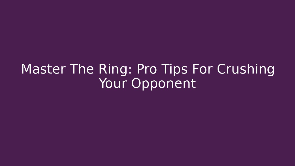 Master The Ring: Pro Tips For Crushing Your Opponent