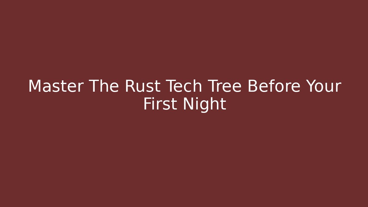 Master The Rust Tech Tree Before Your First Night