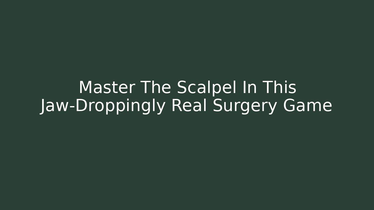 Master The Scalpel In This Jaw-Droppingly Real Surgery Game - Critter Realm