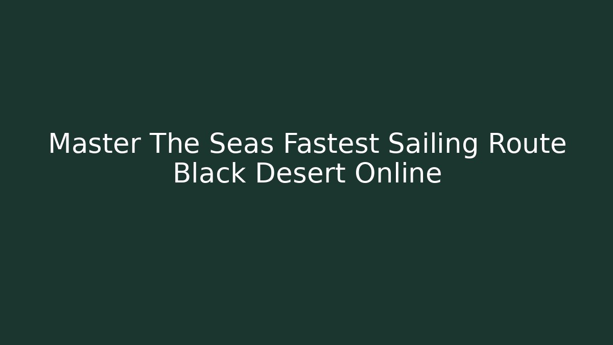 Master The Seas Fastest Sailing Route Black Desert Online
