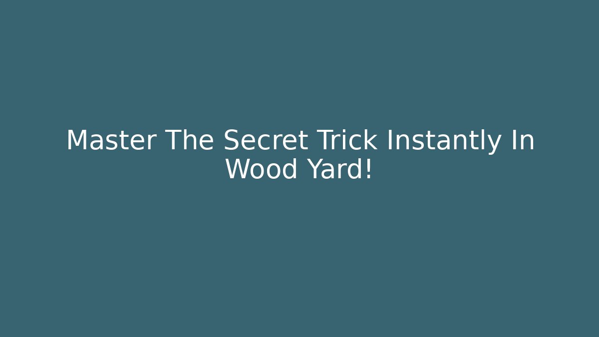 Master The Secret Trick Instantly In Wood Yard!