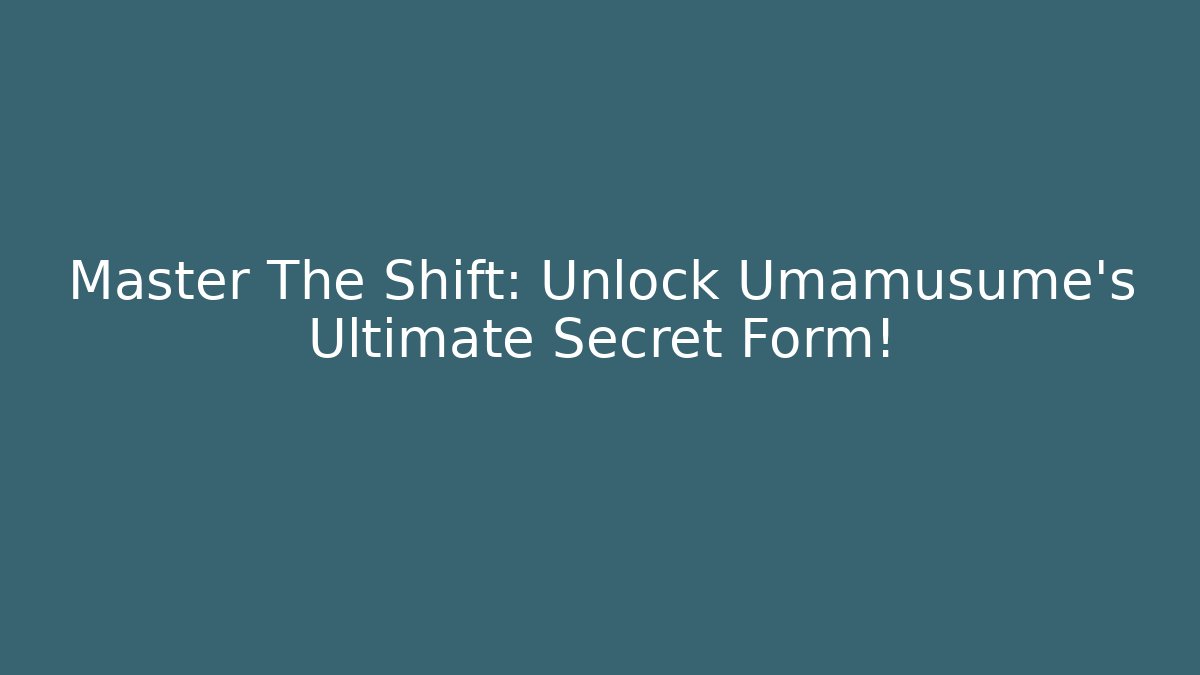 Master The Shift: Unlock Umamusume's Ultimate Secret Form!