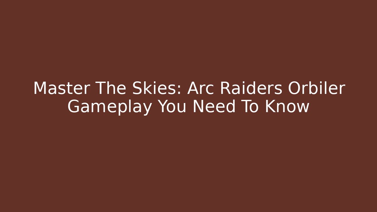 Master The Skies: Arc Raiders Orbiler Gameplay You Need To Know