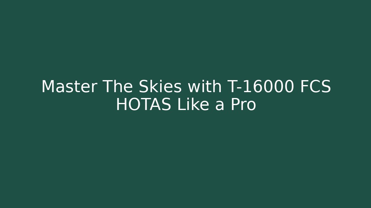 Master The Skies with T-16000 FCS HOTAS Like a Pro