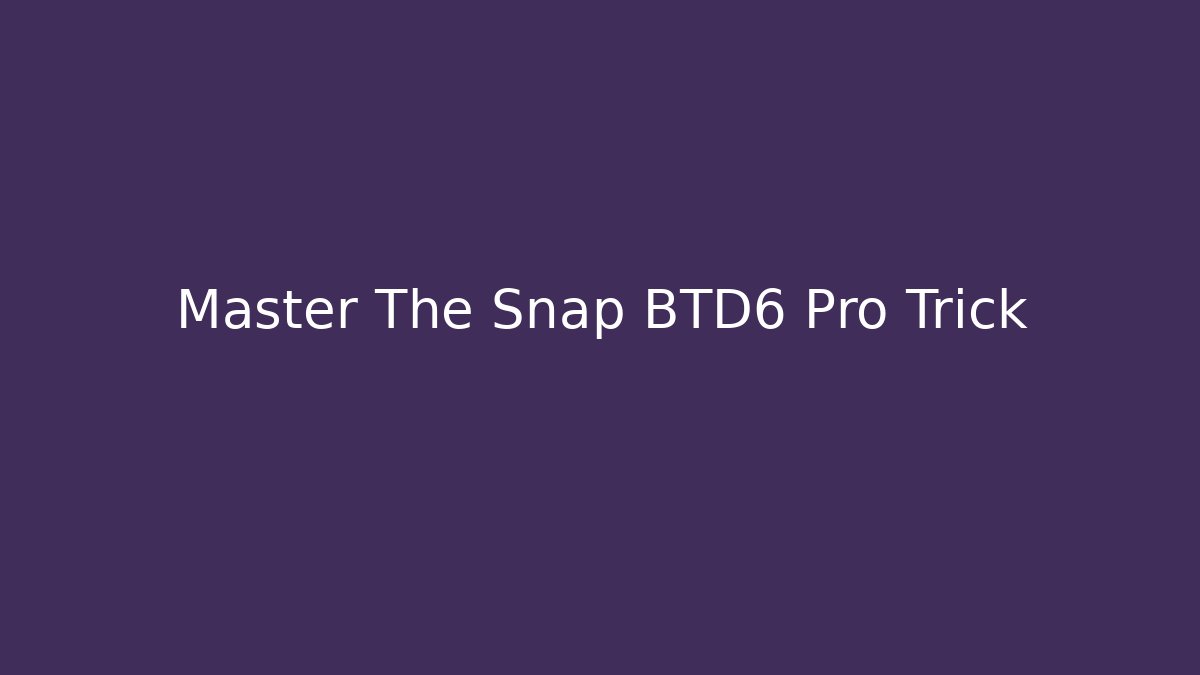 Master The Snap BTD6 Pro Trick