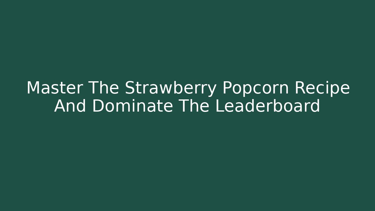Master The Strawberry Popcorn Recipe And Dominate The Leaderboard