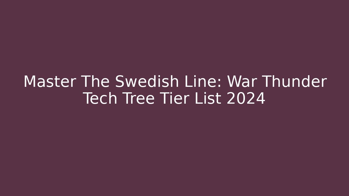 Master The Swedish Line: War Thunder Tech Tree Tier List 2024