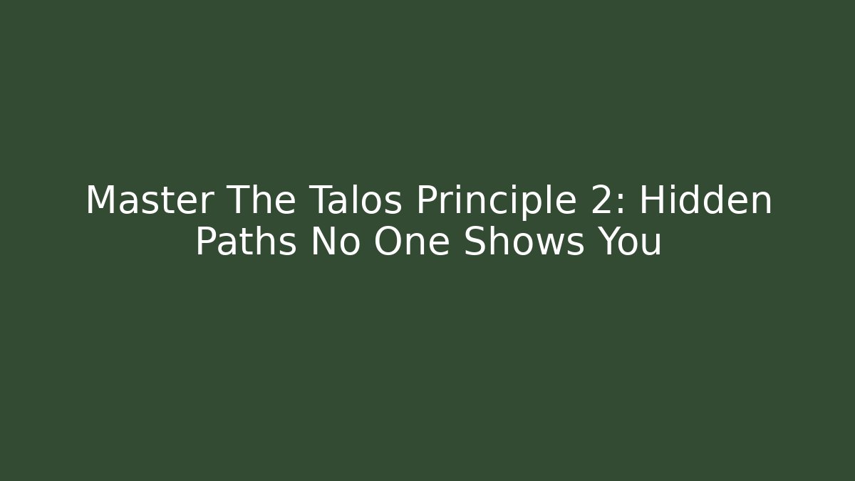 Master The Talos Principle 2: Hidden Paths No One Shows You