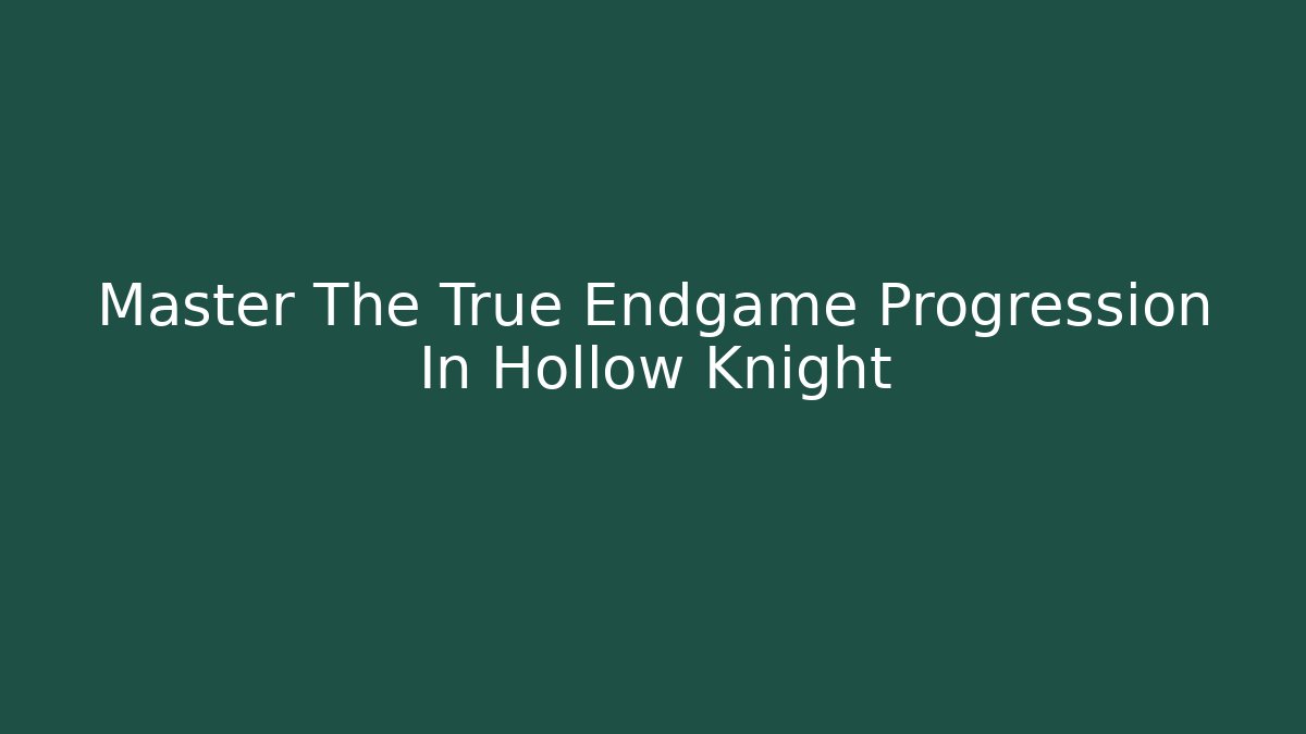 Master The True Endgame Progression In Hollow Knight
