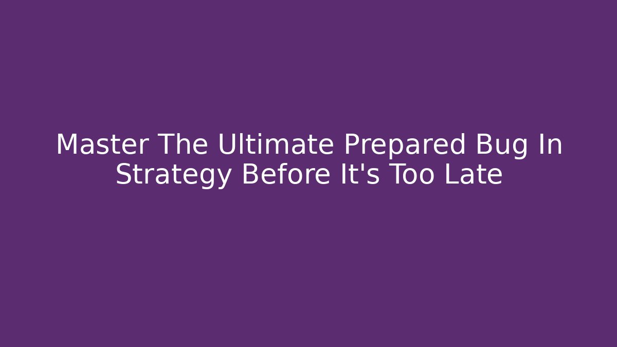 Master The Ultimate Prepared Bug In Strategy Before It's Too Late