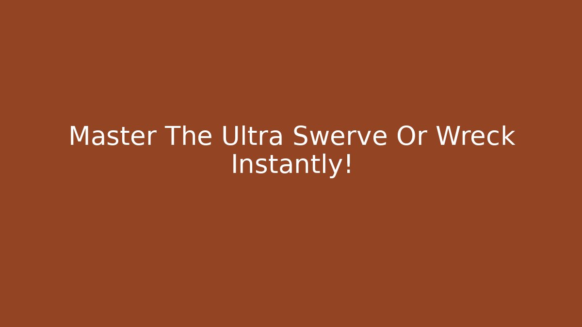 Master The Ultra Swerve Or Wreck Instantly!