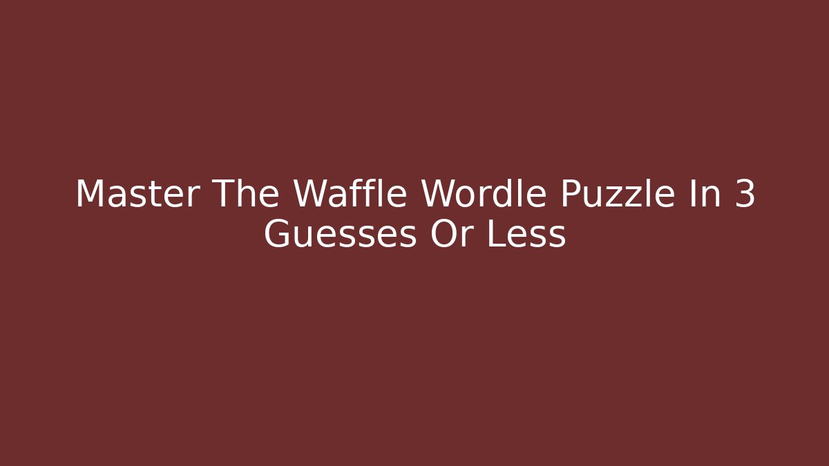 Master The Waffle Wordle Puzzle In 3 Guesses Or Less