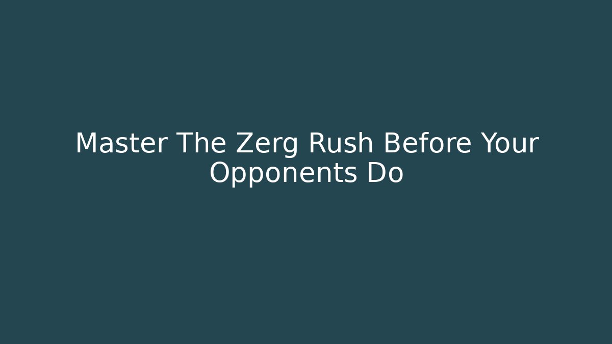 Master The Zerg Rush Before Your Opponents Do