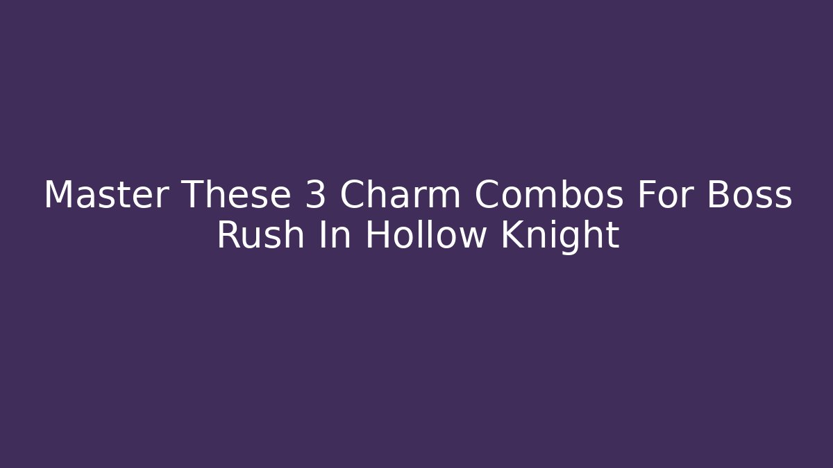 Master These 3 Charm Combos For Boss Rush In Hollow Knight