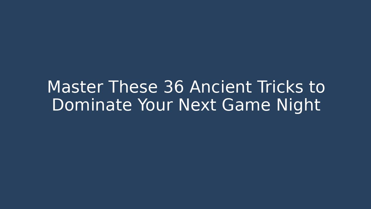 Master These 36 Ancient Tricks to Dominate Your Next Game Night