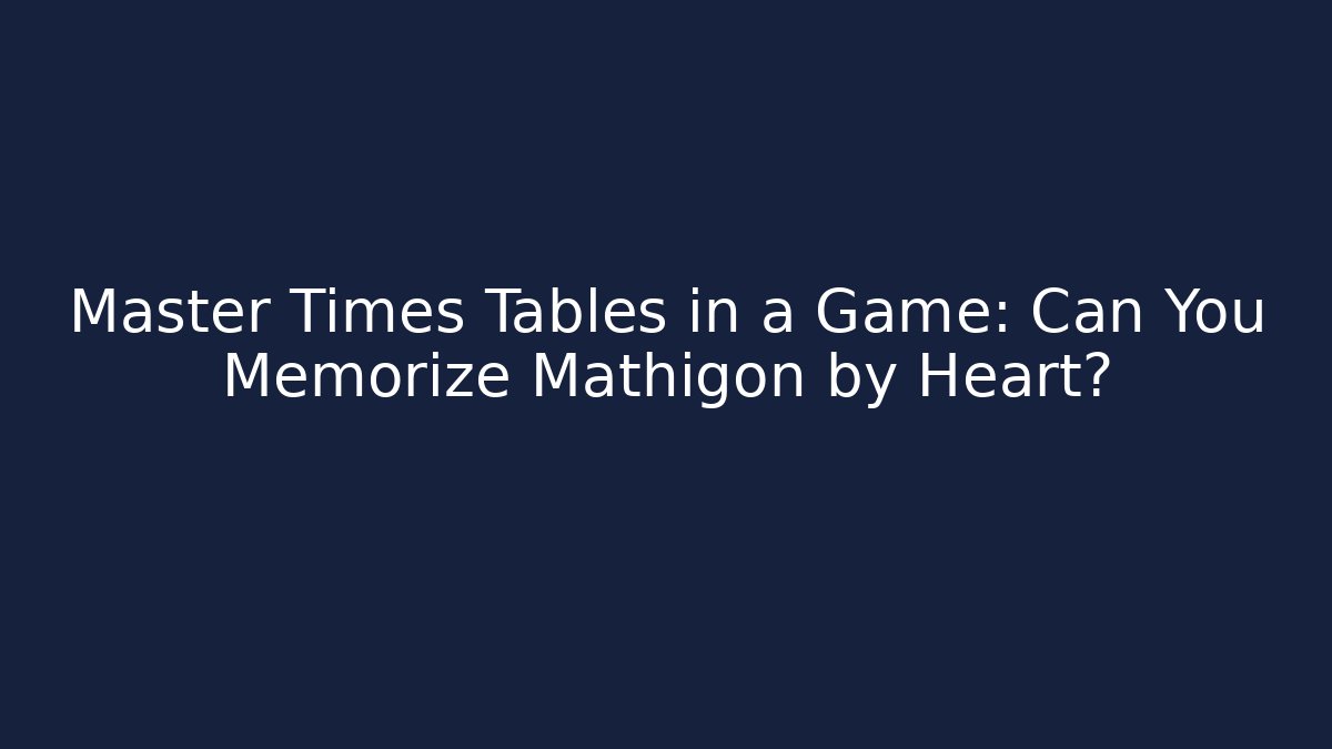 Master Times Tables in a Game: Can You Memorize Mathigon by Heart?